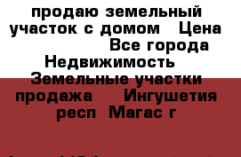 продаю земельный участок с домом › Цена ­ 1 500 000 - Все города Недвижимость » Земельные участки продажа   . Ингушетия респ.,Магас г.